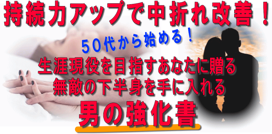持続力アップで中折れ対策！50代から始める！生涯現役を目指すあなたに贈る男の武器を磨くオトコの強化書！ 
